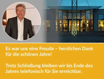 Es war uns eine Freude – herzlichen Dank für die schönen Jahre!   Trotz Schließung bleiben wir bis Ende des Jahres telefonisch für Sie erreichbar.